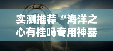 实测推荐“海洋之心有挂吗专用神器(原来确实是有挂)