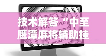 技术解答“中至鹰潭麻将辅助挂其实可以装挂