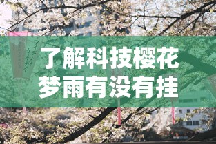 了解科技樱花梦雨有没有挂可以开挂 了解科技樱花梦雨有没有挂可以开挂