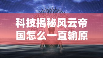 科技揭秘风云帝国怎么一直输原来是真的有