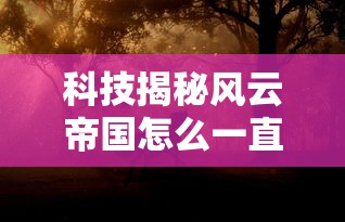 科技揭秘风云帝国怎么一直输原来是真的有