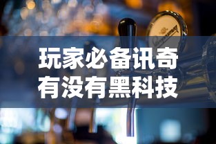 玩家必备讯奇有没有黑科技其实可以装挂
