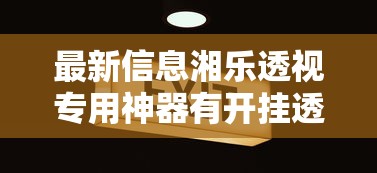 最新信息湘乐透视专用神器有开挂透视