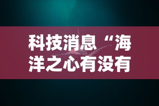 科技消息“海洋之心有没有人开挂”详细分享步骤