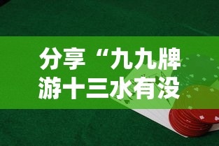 分享“九九牌游十三水有没有科技”下载教程