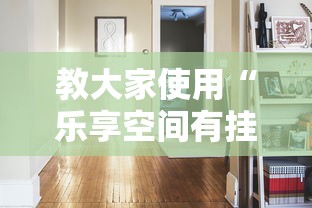 教大家使用“乐享空间有挂吗真的有挂”详细开挂步骤