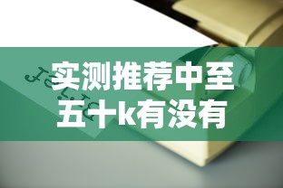 实测推荐中至五十k有没有科技可以透视 实测推荐中至五十k有没有科技可以透视