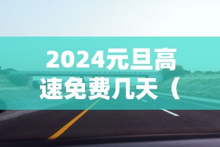 2024元旦高速免费几天(21年元旦高速公路免费几天) 2024元旦高速免费几天(21年元旦高速公路免费几天)