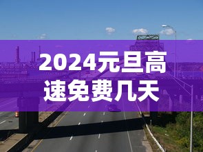2024元旦高速免费几天（21年元旦高速公路免费几天）