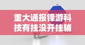 重大通报锋游科技有挂没开挂辅助透视教程