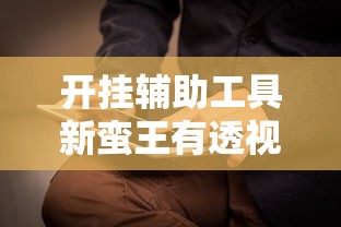 开挂辅助工具新蛮王有透视软件吗开挂必胜方法