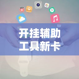 开挂辅助工具新卡贝真的有挂吗的确可以开挂