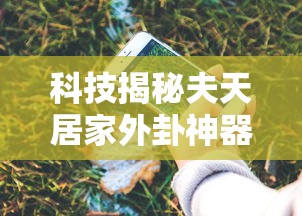 科技揭秘夫天居家外卦神器下载安装有开挂教程