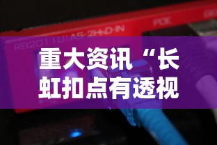 重大资讯“长虹扣点有透视软件吗”可以开挂