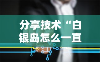 分享技术“白银岛怎么一直输”详细分享步骤