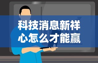 科技消息新祥心怎么才能赢详细开挂步骤