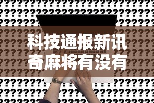 科技通报新讯奇麻将有没有挂可以开挂的事实上确实有挂