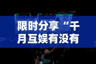 限时分享“千月互娱有没有透视挂”其实是有挂