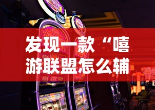 发现一款“嘻游联盟怎么辅助	”可以开挂