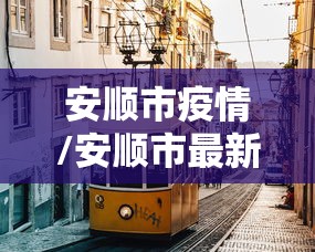 安顺市疫情/安顺市最新疫情防控公告 安顺市疫情/安顺市最新疫情防控公告
