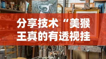 分享技术“美猴王真的有透视挂吗”2026用挂