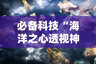 必备科技“海洋之心透视神器下载”太坑了真的有挂