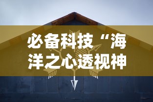 必备科技“海洋之心透视神器下载	”太坑了真的有挂