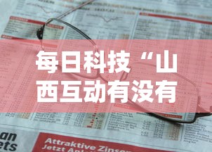 每日科技“山西互动有没有人开挂可以辅助 每日科技“山西互动有没有人开挂可以辅助
