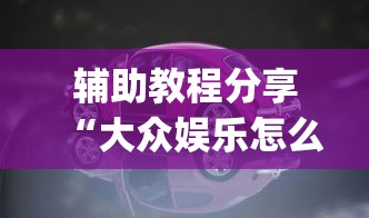 辅助教程分享“大众娱乐怎么一直输(原来确实是有挂) 辅助教程分享“大众娱乐怎么一直输(原来确实是有挂)