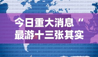 今日重大消息“最游十三张其实可以开挂吗可以辅助