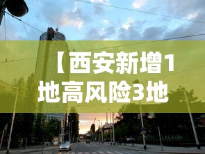 【西安新增1地高风险3地中风险,西安疫情属于高风险区,中风险区,还是低风险区】 【西安新增1地高风险3地中风险,西安疫情属于高风险区,中风险区,还是低风险区】