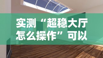 实测“超稳大厅怎么操作”可以开挂
