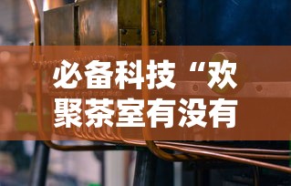必备科技“欢聚茶室有没有辅助工具	”开挂详细方法