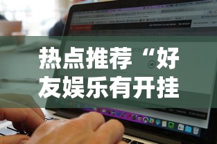 热点推荐“好友娱乐有开挂工具吗”开挂方法