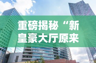重磅揭秘“新皇豪大厅原来有挂”可以辅助