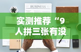 实测推荐“9人拼三张有没有科技”可以开挂教程
