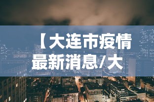 【大连市疫情最新消息/大连市冠状病毒疫情最新消息】