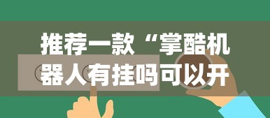 推荐一款“掌酷机器人有挂吗可以开挂吗”(其实有挂)