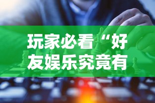 玩家必看“好友娱乐究竟有挂吗	”专业师傅带你了解
