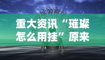 重大资讯“璀璨怎么用挂	”原来真的有挂