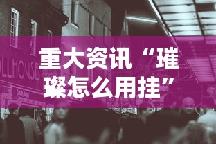 重大资讯“璀璨怎么用挂”原来真的有挂