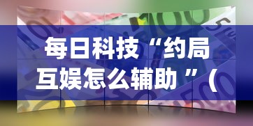 每日科技“约局互娱怎么辅助 ”(确实有挂)