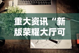 重大资讯“新版荣耀大厅可不可以开透视挂	”太坑了原来有挂
