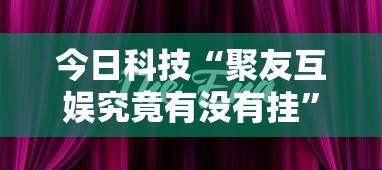 今日科技“聚友互娱究竟有没有挂	”其实是有挂