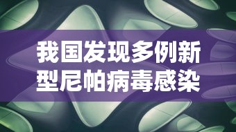 我国发现多例新型尼帕病毒感染者/我国发现多例新型尼帕病毒感染者是哪里