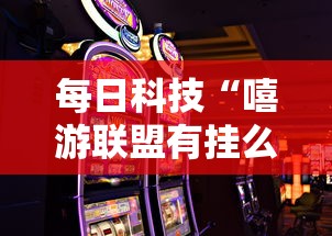 每日科技“嘻游联盟有挂么其实可以装挂