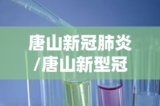 唐山新冠肺炎/唐山新型冠状感染肺炎