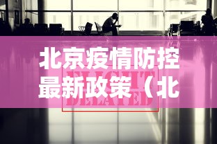 北京疫情防控最新政策(北京疫情防控最新政策咨询电话) 北京疫情防控最新政策(北京疫情防控最新政策咨询电话)