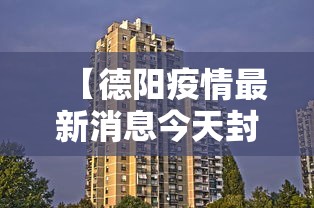 【德阳疫情最新消息今天封城了/德阳疫情最新消息今天封城了没】