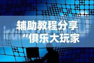 辅助教程分享“俱乐大玩家辅助软件”揭秘曝光猫腻